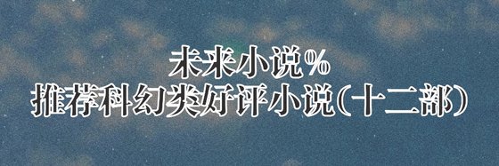 未来小说%推荐科幻类好评小说(十二部)