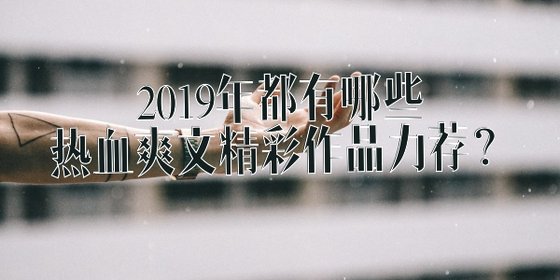 2019年都有哪些热血爽文精彩作品力荐？